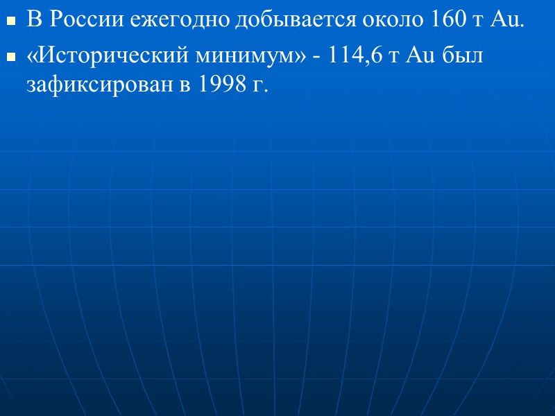 В России ежегодно добывается около 160 т Au.  «Исторический минимум» - 114,6 т